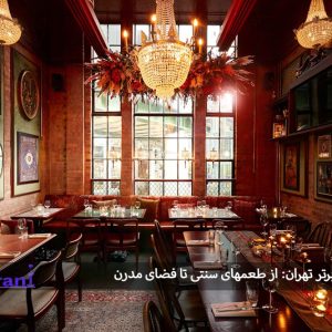 ۱۰ رستوران برتر تهران: از طعم‌های سنتی تا فضای مدرن