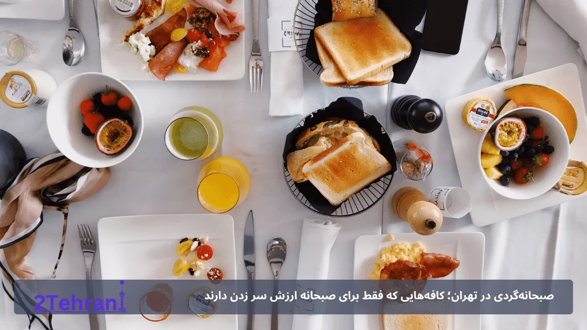 صبحانه‌گردی در تهران؛ کافه‌هایی که فقط برای صبحانه ارزش سر زدن دارند